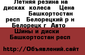 Летняя резина на дисках (колеса) › Цена ­ 25 000 - Башкортостан респ., Белорецкий р-н, Белорецк г. Авто » Шины и диски   . Башкортостан респ.